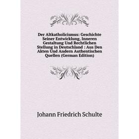 

Книга Der Altkatholicismus: Geschichte Seiner Entwicklung, Inneren Gestaltung Und Rechtlichen Stellung in Deutschland: Aus Den Akten Und Andern Authen