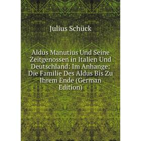 

Книга Aldus Manutius Und Seine Zeitgenossen in Italien Und Deutschland: Im Anhange: Die Familie Des Aldus Bis Zu Ihrem Ende