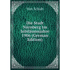 

Книга Die Stadt Nürnberg Im Jubiläumsjahre 1906 (German Edition)