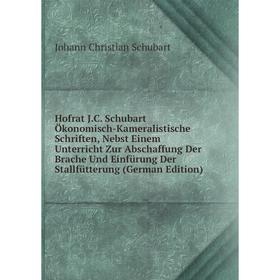

Книга Hofrat J.C. Schubart Ökonomisch-Kameralistische Schriften, Nebst Einem Unterricht Zur Abschaffung Der Brache Und Einfürung Der Stallfütterung (G