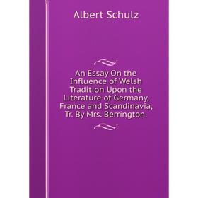 

Книга An Essay On the Influence of Welsh Tradition Upon the Literature of Germany, France and Scandinavia, Tr. By Mrs. Berrington