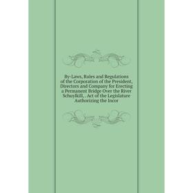 

Книга By-Laws, Rules and Regulations of the Corporation of the President, Directors and Company for Erecting a Permanent Bridge Over the River Schuylk