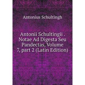 

Книга Antonii Schultingii. Notae Ad Digesta Seu Pandectas, Volume 7, part 2 (Latin Edition)