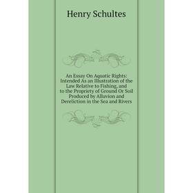 

Книга An Essay On Aquatic Rights: Intended As an Illustration of the Law Relative to Fishing, and to the Propriety of Ground Or Soil Produced by Alluv