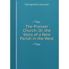

Книга The Pioneer Church: Or, the Story of a New Parish in the West