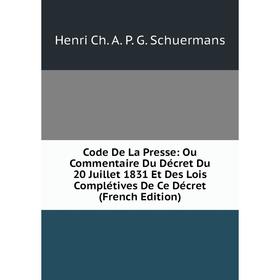 

Книга Code De La Presse: Ou Commentaire Du Décret Du 20 Juillet 1831 Et Des Lois Complétives De Ce Décret