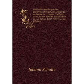 

Книга Briefe Des Hamburgischen Bürgermeisters Johann Schulte Lt. an Seinen in Lissabon Etablirten Sohn Johann Schulte, Geschrieben in Den Jahren 1680-