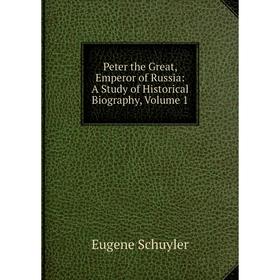 

Книга Peter the Great, Emperor of Russia: A Study of Historical Biography, Volume 1