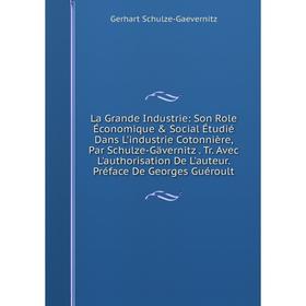 

Книга La Grande Industrie: Son Role Économique Social Étudié Dans L'industrie Cotonnière, Par Schulze-Gävernitz. Tr. Avec L'authorisation De L'auteu