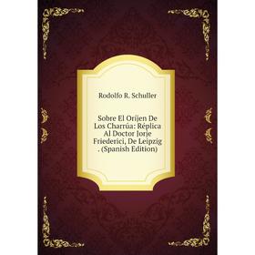 

Книга Sobre El Oríjen De Los Charrúa: Réplica Al Doctor Jorje Friederici, De Leipzig. (Spanish Edition)