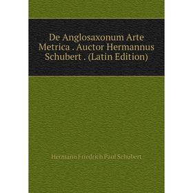 

Книга De Anglosaxonum Arte Metrica. Auctor Hermannus Schubert. (Latin Edition)