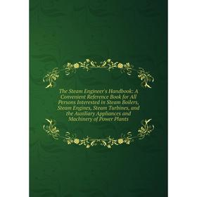 

Книга The Steam Engineer's Handbook: A Convenient Reference Book for All Persons Interested in Steam Boilers, Steam Engines, Steam Turbines, and the A