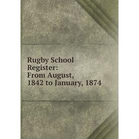 

Книга Rugby School Register: From August, 1842 to January, 1874