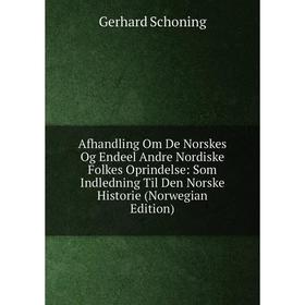 

Книга Afhandling Om De Norskes Og Endeel Andre Nordiske Folkes Oprindelse: Som Indledning Til Den Norske Historie