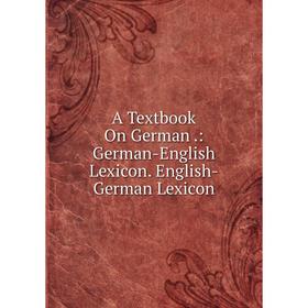 

Книга A Textbook On German.: German-English Lexicon. English-German Lexicon