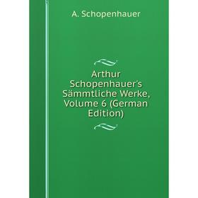 

Книга Arthur Schopenhauer's Sämmtliche Werke, Volume 6 (German Edition)