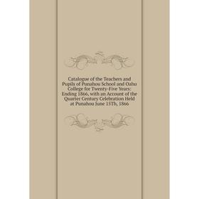 

Книга Catalogue of the Teachers and Pupils of Punahou School and Oahu College for Twenty-Five Years: Ending 1866, with an Account of the Quarter Centu