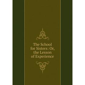 

Книга The School for Sisters: Or, the Lesson of Experience