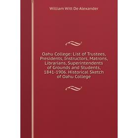 

Книга Oahu College: List of Trustees, Presidents, Instructors, Matrons, Librarians, Superintendents of Grounds and Students, 1841-1906 Historical Sket