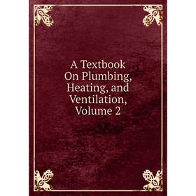 

Книга A Textbook On Plumbing, Heating, and Ventilation, Volume 2