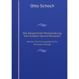 

Книга Die Körperliche Misshandlung Von Kindern Durch PersonenWelchen Die Fürsorgepflicht Für Dieselben Obliegt