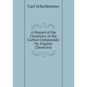 

Книга A Manuel of the Chemistry of the Carbon Compounds: Or, Organic Chemistry