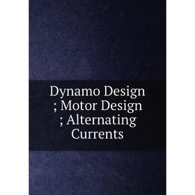 

Книга Dynamo Design; Motor Design; Alternating Currents