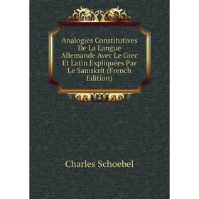 

Книга Analogies Constitutives De La Langue Allemande Avec Le Grec Et Latin Expliquées Par Le Samskrit