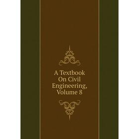 

Книга A Textbook On Civil Engineering, Volume 8