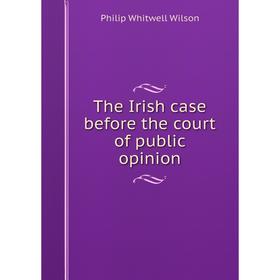 

Книга The Irish case before the court of public opinion