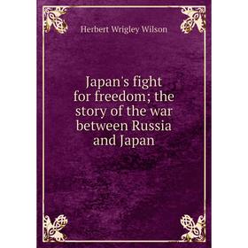 

Книга Japan's fight for freedom; the story of the war between Russia and Japan