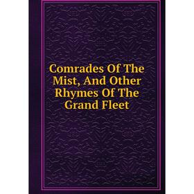 

Книга Comrades Of The Mist, And Other Rhymes Of The Grand Fleet