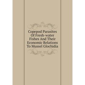 

Книга Copepod Parasites Of Fresh-water Fishes And Their Economic Relations To Mussel Glochidia