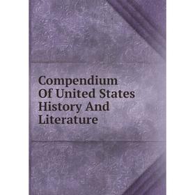 

Книга Compendium Of United States History And Literature