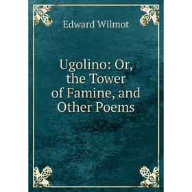 

Книга Ugolino: Or, the Tower of Famine, and Other Poems