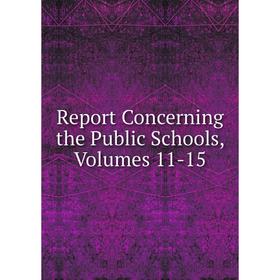 

Книга Report Concerning the Public Schools, Volumes 11-15