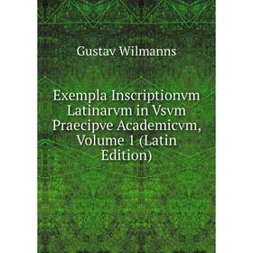 

Книга Exempla Inscriptionvm Latinarvm in Vsvm Praecipve Academicvm, Volume 1 (Latin Edition)