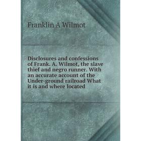 

Книга Disclosures and confessions of Frank. A. Wilmot, the slave thief and negro runner. With an accurate account of the Under-ground railroad What it