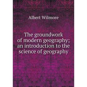 

Книга The groundwork of modern geography; an introduction to the science of geography
