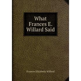 

Книга What Frances E. Willard Said