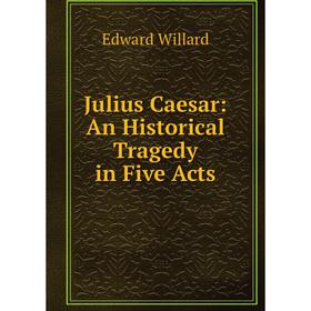 

Книга Julius Caesar: An Historical Tragedy in Five Acts