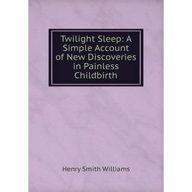 

Книга Twilight Sleep: A Simple Account of New Discoveries in Painless Childbirth