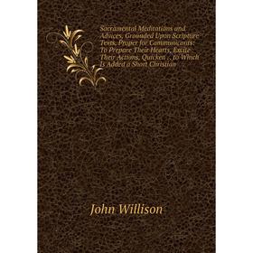 

Книга Sacramental Meditations and Advices, Grounded Upon Scripture Texts, Proper for Communicants: To Prepare Their Hearts, Excite Their Actions, Quic