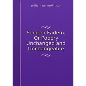 

Книга Semper Eadem; Or Popery Unchanged and Unchangeable