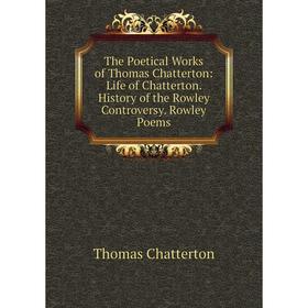 

Книга The Poetical Works of Thomas Chatterton: Life of Chatterton. History of the Rowley Controversy. Rowley Poems