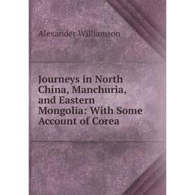 

Книга Journeys in North China, Manchuria, and Eastern Mongolia: With Some Account of Corea