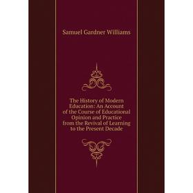 

Книга The History of Modern Education: An Account of the Course of Educational Opinion and Practice from the Revival of Learning