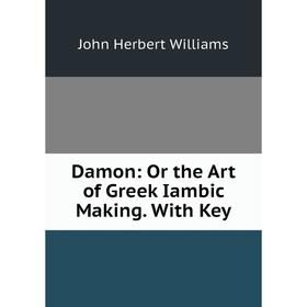 

Книга Damon: Or the Art of Greek Iambic Making. With Key