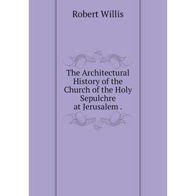 

Книга The Architectural History of the Church of the Holy Sepulchre at Jerusalem.