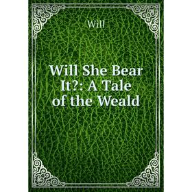 

Книга Will She Bear It: A Tale of the Weald